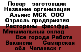 Повар - заготовщик › Название организации ­ Альянс-МСК, ООО › Отрасль предприятия ­ Рестораны, фастфуд › Минимальный оклад ­ 28 500 - Все города Работа » Вакансии   . Самарская обл.,Чапаевск г.